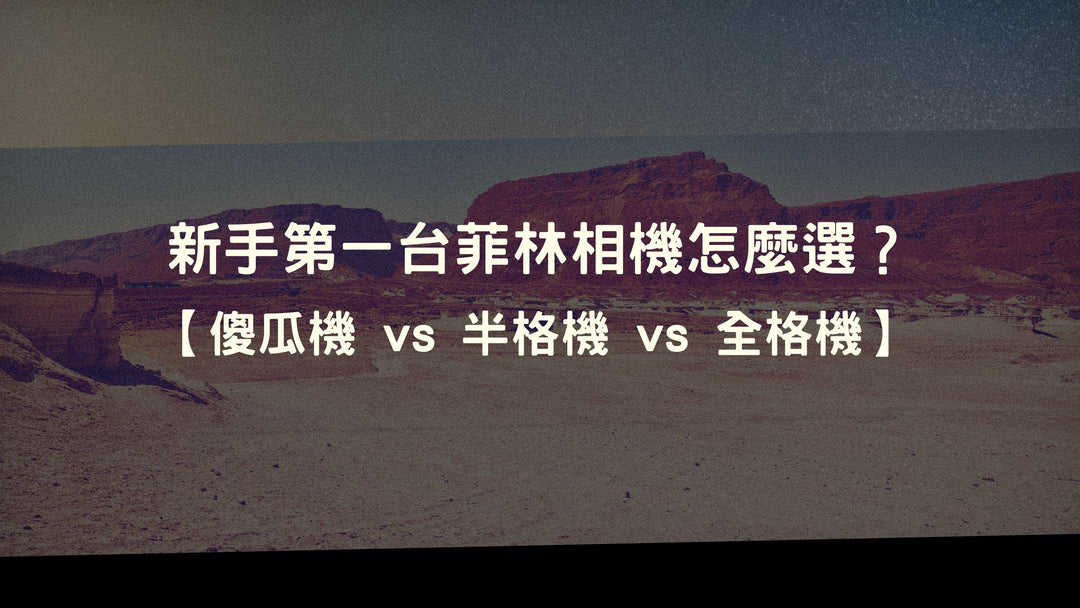 新手第一台菲林相機怎麼選？傻瓜機 vs 半格 vs 全格 \ 性價比之選